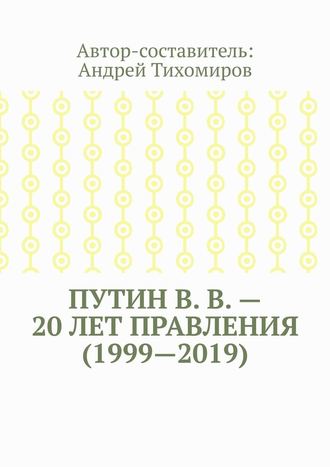 Андрей Тихомиров, Путин В. В. – 20 лет правления (1999—2019). Некоторые данные из Летописи России