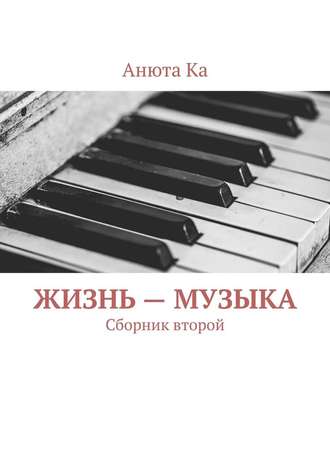 Анюта Ка, Жизнь – музыка. Сборник второй