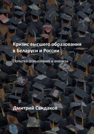 Дмитрий Сандаков, Кризис высшего образования в Беларуси и России. Попытка осмысления и анализа