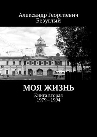 Александр Безуглый, Моя жизнь. Книга вторая. 1979—1994