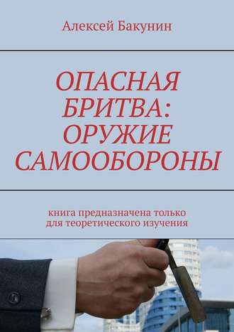Алексей Бакунин, Опасная бритва: оружие самообороны. Книга предназначена только для теоретического изучения