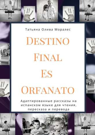 Татьяна Олива Моралес, Destino Final Es Orfanato. Адаптированные рассказы на испанском языке для чтения, пересказа и перевода