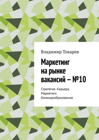 Маркетинг на рынке вакансий – №10. Стратегия. Карьера. Маркетинг. Командообразование Владимир Токарев, Маркетинг на рынке вакансий – №10. Стратегия. Карьера. Маркетинг. Командообразование