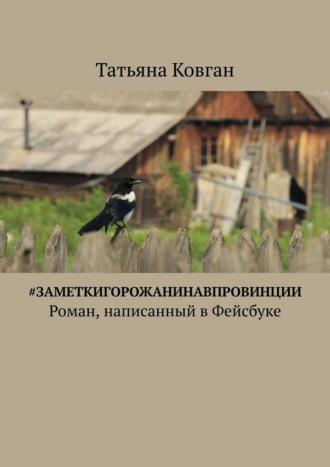 Татьяна Ковган, #ЗаметкиГорожанинаВпровинции. Роман, написанный в Фейсбуке
