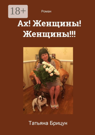 Ах! Женщины! Женщины!!! Роман Татьяна Брицун, Ах! Женщины! Женщины!!! Роман