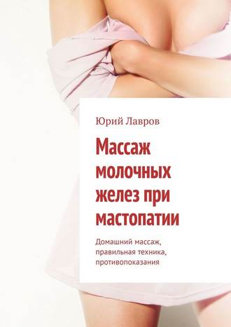 Юрий Лавров, Массаж молочных желез при мастопатии. Домашний массаж, правильная техника, противопоказания