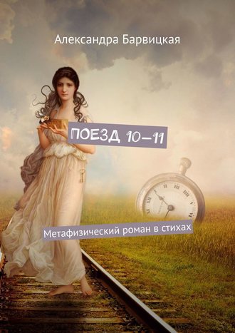 Александра Барвицкая, Поезд 10—11. Метафизический роман в стихах
