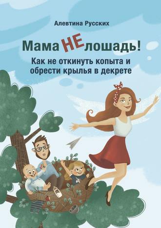 Алевтина Русских, Мама не лошадь! Как не откинуть копыта и обрести крылья в декрете