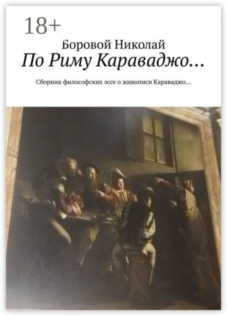 По Риму Караваджо… Сборник философских эссе о живописи Караваджо… Боровой Николай, По Риму Караваджо… Сборник философских эссе о живописи Караваджо…
