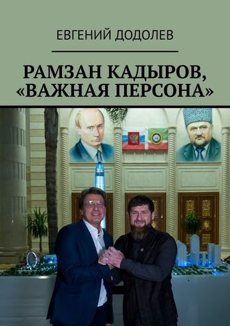 Евгений Додолев, Рамзан Кадыров, «Важная персона»