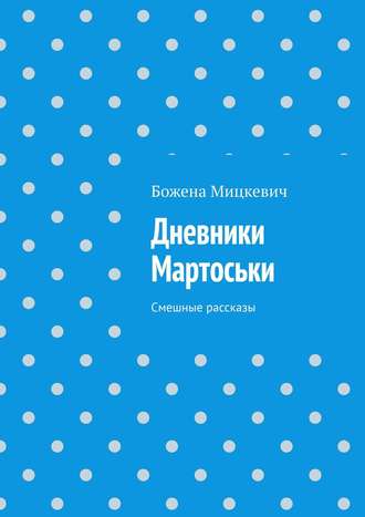 Дневники Мартоськи и её подруги Раечки. Смешные расссказы Ольга Труфанова, Елена Шелюх, Дневники Мартоськи и её подруги Раечки. Смешные расссказы