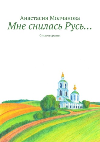 Анастасия Молчанова, Мне снилась Русь… Стихотворения