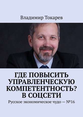 Где повысить управленческую компетентность? В соцсети. Русское экономическое чудо – №16 Владимир Токарев, Где повысить управленческую компетентность? В соцсети. Русское экономическое чудо – №16