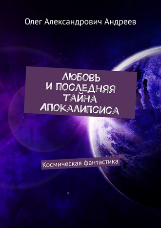 Олег Андреев, Любовь и последняя тайна Апокалипсиса. Космическая фантастика