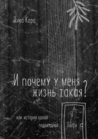 Кара Дика, И почему у меня жизнь такая? Или история одной подъездной Двери