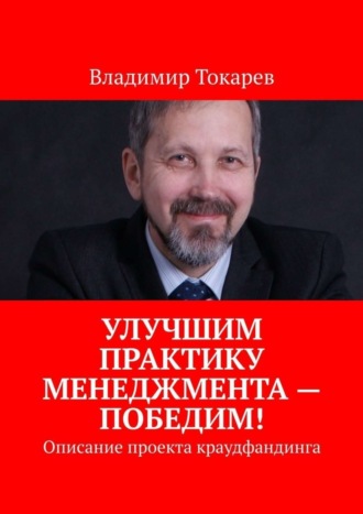 Улучшим практику менеджмента – победим! Описание проекта краудфандинга Владимир Токарев, Улучшим практику менеджмента – победим! Описание проекта краудфандинга