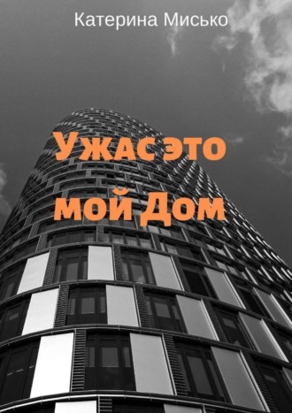 Катерина Мисько, Ужас это мой Дом