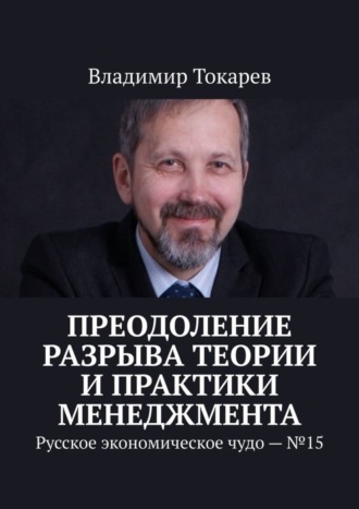 Преодоление разрыва теории и практики менеджмента. Русское экономическое чудо – №15 Владимир Токарев, Преодоление разрыва теории и практики менеджмента. Русское экономическое чудо – №15