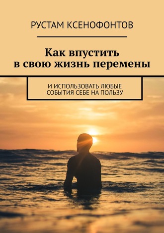 Рустам Ксенофонтов, Как впустить в свою жизнь перемены. И использовать эмоции себе во благо