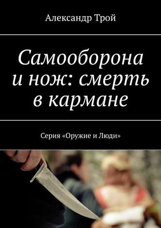Александр Трой, Самооборона и нож: смерть в кармане. Серия «Оружие и Люди»