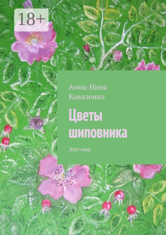 Цветы шиповника. Этот мир Анна-Нина Коваленко, Цветы шиповника. Этот мир