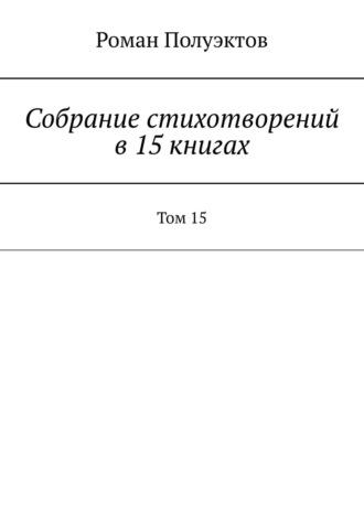 Роман Полуэктов, Собрание стихотворений в 15 книгах. Том 15