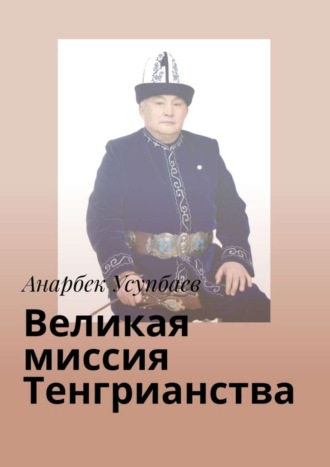 Анарбек Усупбаев, Великая миссия Тенгрианства