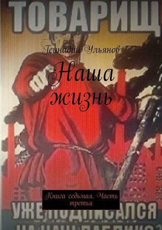Геннадий Ульянов, Наша жизнь. Книга седьмая. Часть третья