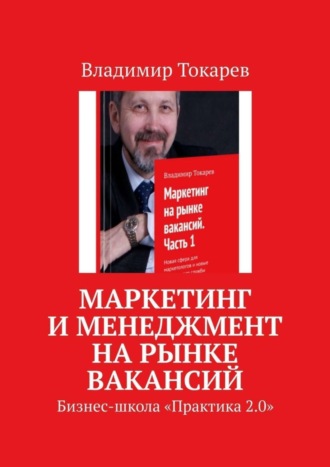 Маркетинг и менеджмент на рынке вакансий. Бизнес-школа «Практика 2.0» Владимир Токарев, Маркетинг и менеджмент на рынке вакансий. Бизнес-школа «Практика 2.0»
