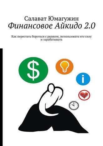 Салават Юмагужин, Финансовое Айкидо 2.0. Как перестать бороться с рынком, использовать его силу и зарабатывать