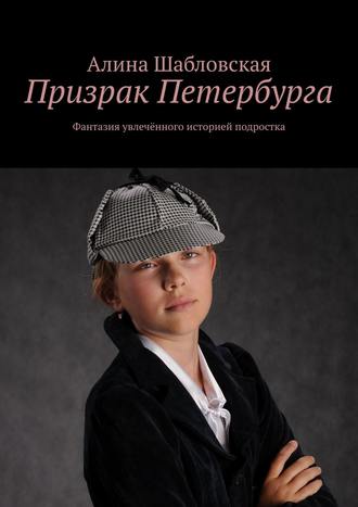 Алина Шабловская, Призрак Петербурга. Фантазия увлечённого историей подростка