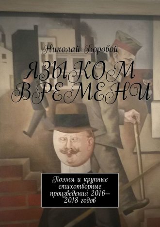 Николай Боровой, Языком времени. Поэмы и крупные стихотворные произведения 2016-2018 годов