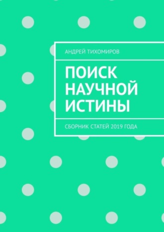 Андрей Тихомиров, Поиск научной истины. Сборник статей 2019 года