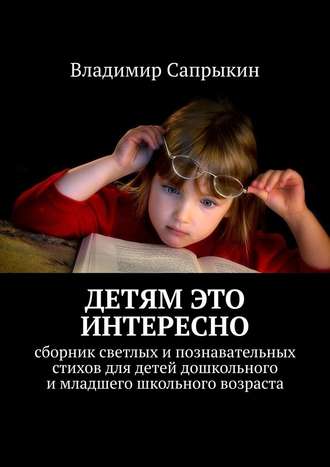 Владимир Сапрыкин, Детям это интересно. Сборник светлых и познавательных стихов для детей дошкольного и младшего школьного возраста