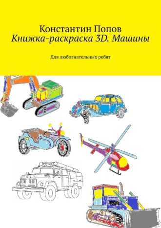Константин Попов, Книжка-раскраска 3D. Машины. Для любознательных ребят