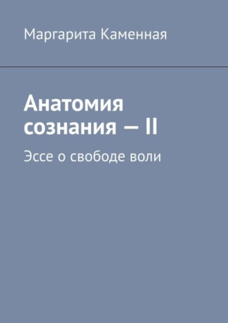 Маргарита Каменная, Анатомия сознания – II. Эссе о свободе воли