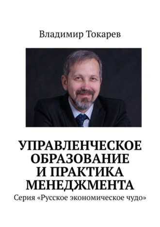 Управленческое образование и практика менеджмента. Серия «Русское экономическое чудо» Владимир Токарев, Управленческое образование и практика менеджмента. Серия «Русское экономическое чудо»