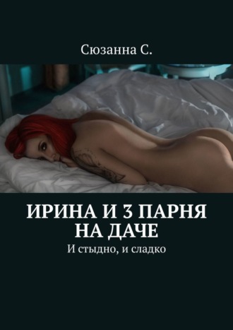 Сюзанна С., Ирина и 3 парня на даче. И стыдно, и сладко