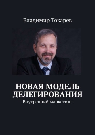 Новая модель делегирования. Внутренний маркетинг Владимир Токарев, Новая модель делегирования. Внутренний маркетинг