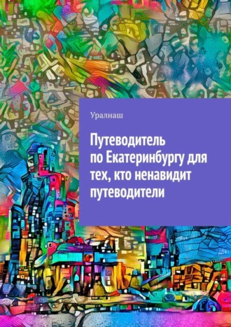 Уралнаш, Путеводитель по Екатеринбургу для тех, кто ненавидит путеводители