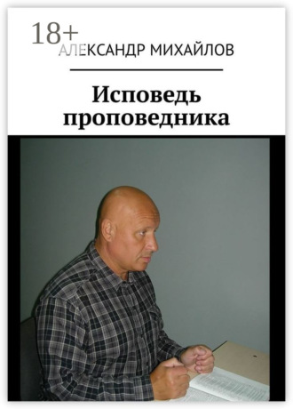 Исповедь проповедника Александр Михайлов, Исповедь проповедника
