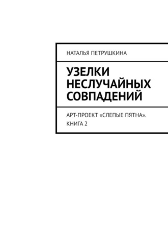 Наталья Петрушкина, Узелки неслучайных совпадений. Арт-проект «Слепые пятна». Книга 2