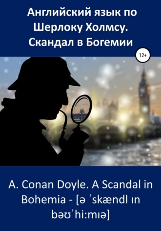 Артур Конан Дойл, Анна Ерош, Английский язык по Шерлоку Холмсу. Скандал в Богемии / A. Conan Doyle. A Scandal in Bohemia