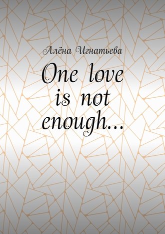 Алёна Игнатьева, One love is not enough…
