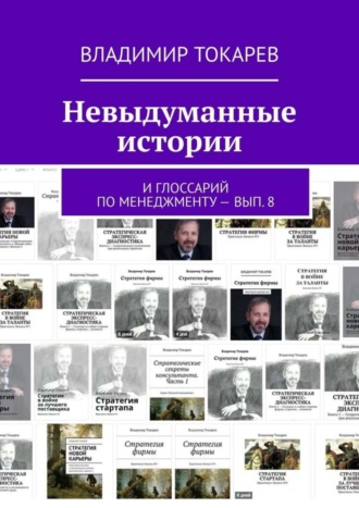 Невыдуманные истории. И глоссарий по менеджменту – вып. 8 Владимир Токарев, Невыдуманные истории. И глоссарий по менеджменту – вып. 8
