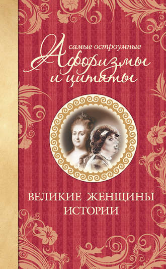 Екатерина Мишаненкова, Самые остроумные афоризмы и цитаты. Великие женщины истории