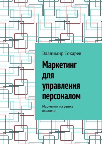 Маркетинг для управления персоналом. Маркетинг на рынке вакансий Владимир Токарев, Маркетинг для управления персоналом. Маркетинг на рынке вакансий