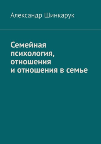 Александр Шинкарук, Семейная психология, отношения и отношения в семье