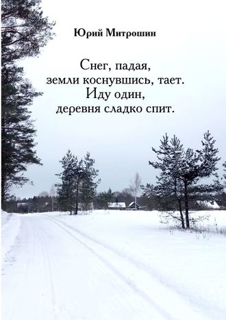 Юрий Митрошин, Снег, падая, земли коснувшись, тает. Иду один, деревня сладко спит