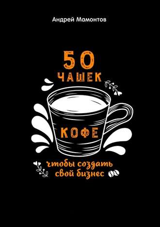 Андрей Мамонтов, 50 чашек кофе, чтобы создать свой бизнес